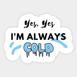 YES YES I'M ALWAYS COLD Sticker